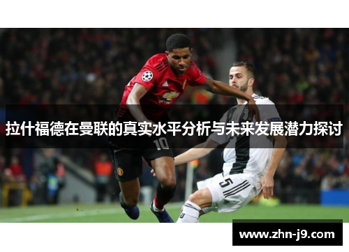拉什福德在曼联的真实水平分析与未来发展潜力探讨 拉什福德在曼联的真实水平分析与未来发展潜力探讨