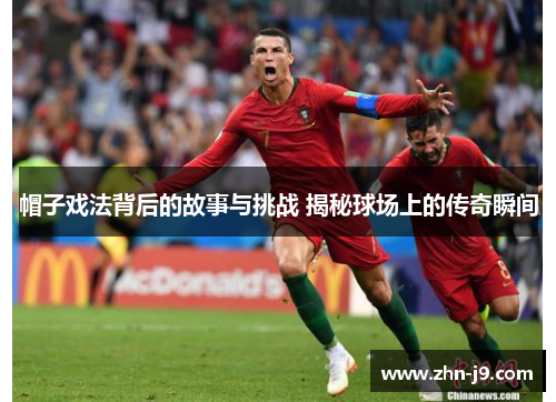 帽子戏法背后的故事与挑战 揭秘球场上的传奇瞬间