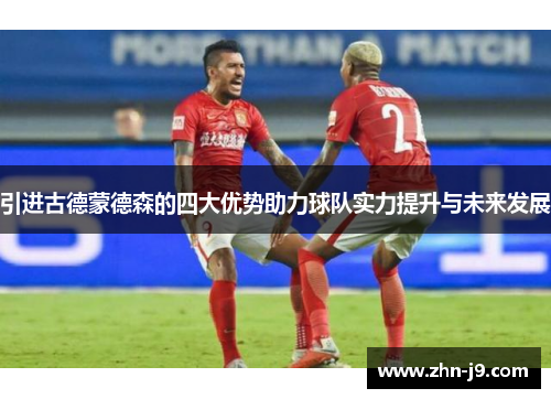 引进古德蒙德森的四大优势助力球队实力提升与未来发展