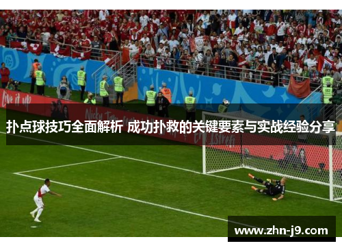 扑点球技巧全面解析 成功扑救的关键要素与实战经验分享