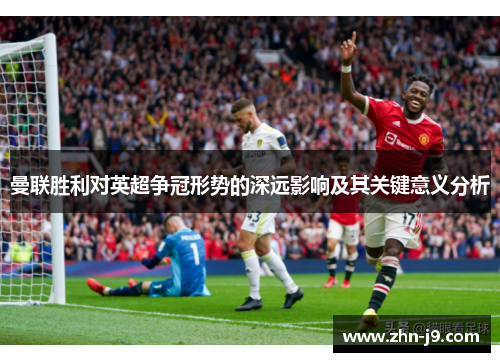 曼联胜利对英超争冠形势的深远影响及其关键意义分析