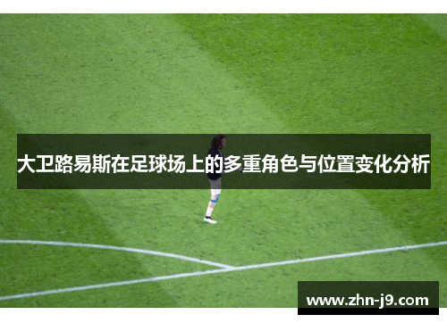 大卫路易斯在足球场上的多重角色与位置变化分析