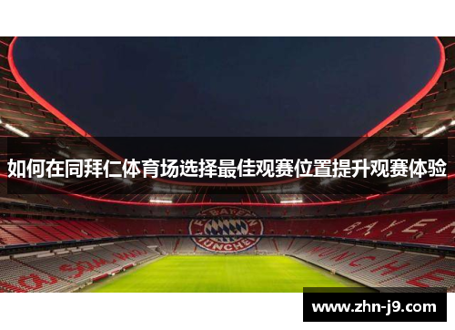 如何在同拜仁体育场选择最佳观赛位置提升观赛体验