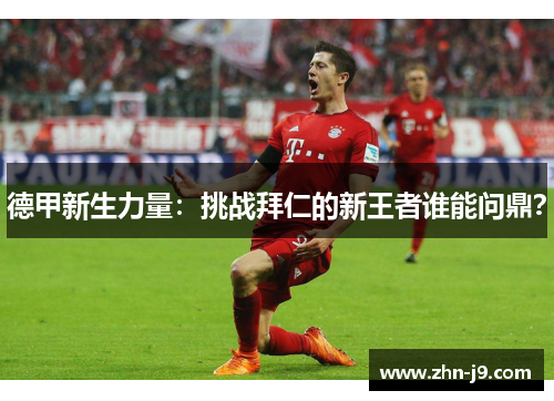 德甲新生力量：挑战拜仁的新王者谁能问鼎？