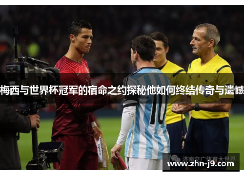 梅西与世界杯冠军的宿命之约探秘他如何终结传奇与遗憾