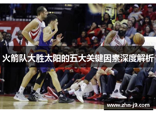 火箭队大胜太阳的五大关键因素深度解析