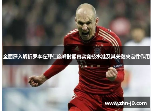 全面深入解析罗本在拜仁巅峰时期真实竞技水准及其关键决定性作用