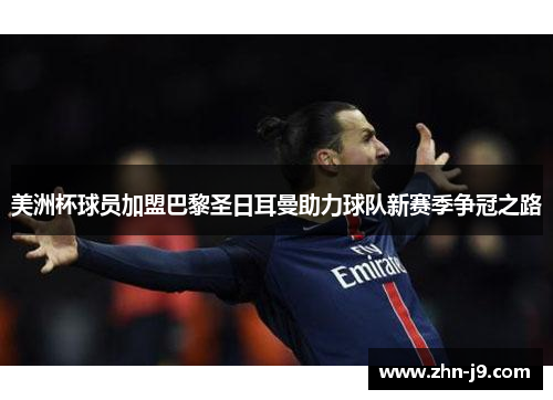 美洲杯球员加盟巴黎圣日耳曼助力球队新赛季争冠之路 美洲杯球员加盟巴黎圣日耳曼助力球队新赛季争冠之路