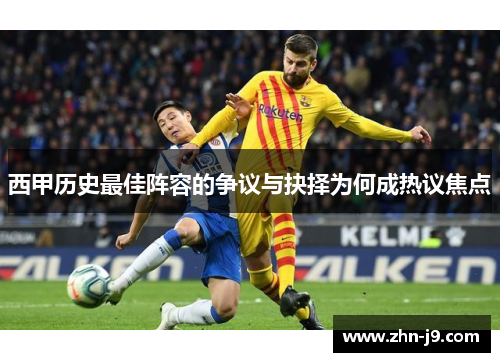 西甲历史最佳阵容的争议与抉择为何成热议焦点