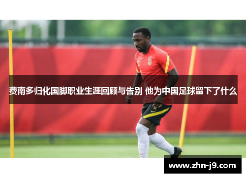 费南多归化国脚职业生涯回顾与告别 他为中国足球留下了什么