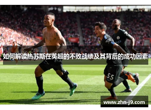 如何解读热苏斯在英超的不败战绩及其背后的成功因素