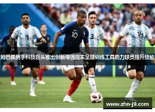 姆巴佩携手科技巨头推出创新增强现实足球训练工具助力球员提升技能