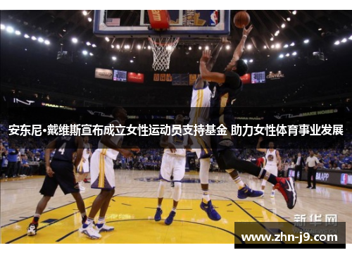 安东尼·戴维斯宣布成立女性运动员支持基金 助力女性体育事业发展