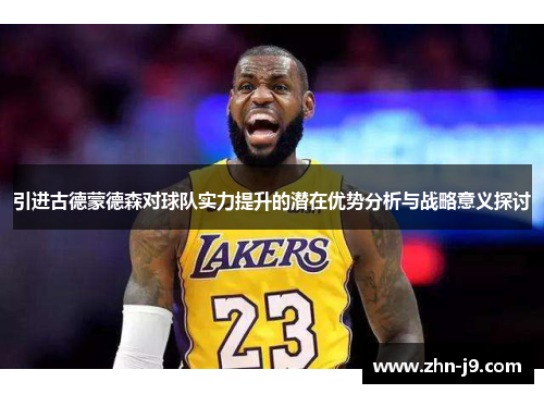 引进古德蒙德森对球队实力提升的潜在优势分析与战略意义探讨