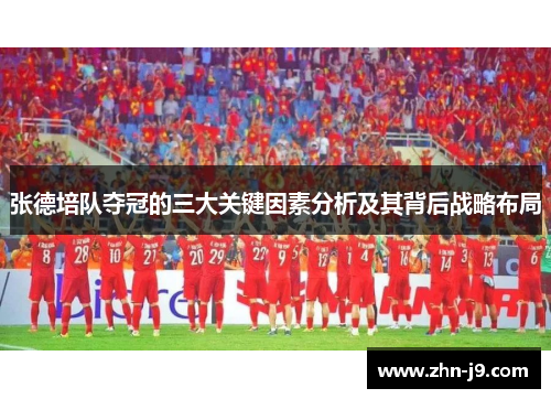 张德培队夺冠的三大关键因素分析及其背后战略布局