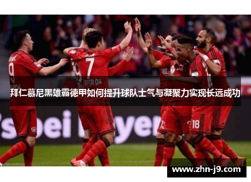 拜仁慕尼黑雄霸德甲如何提升球队士气与凝聚力实现长远成功