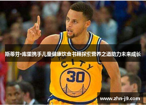 斯蒂芬·库里携手儿童健康饮食书籍探索营养之道助力未来成长