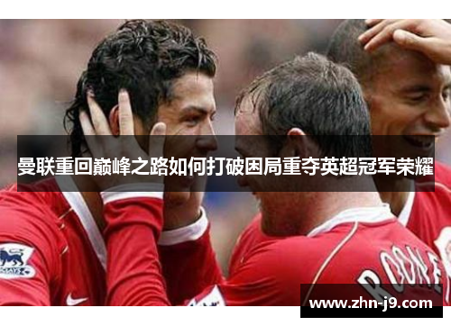 曼联重回巅峰之路如何打破困局重夺英超冠军荣耀