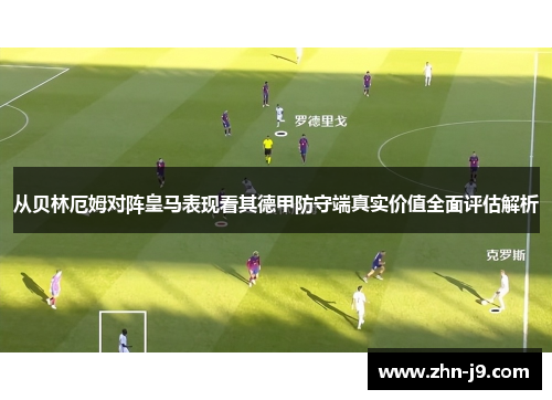 从贝林厄姆对阵皇马表现看其德甲防守端真实价值全面评估解析