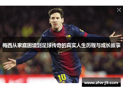梅西从家庭困境到足球传奇的真实人生历程与成长故事