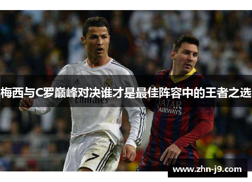 梅西与C罗巅峰对决谁才是最佳阵容中的王者之选
