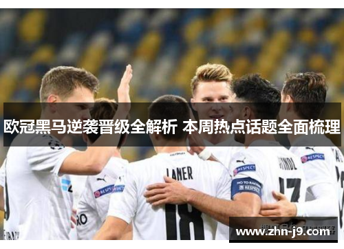 欧冠黑马逆袭晋级全解析 本周热点话题全面梳理