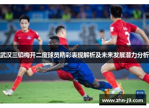 武汉三镇梅开二度球员精彩表现解析及未来发展潜力分析