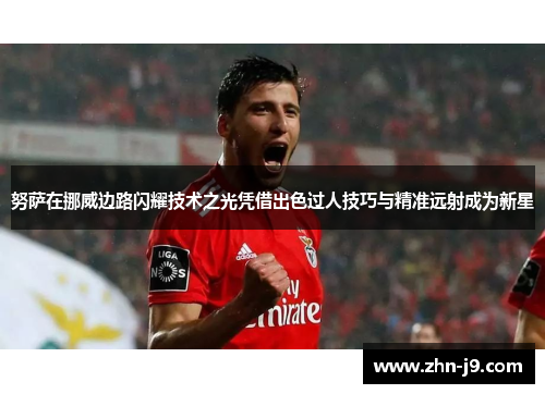 努萨在挪威边路闪耀技术之光凭借出色过人技巧与精准远射成为新星