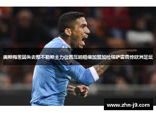 奥斯梅恩因失去那不勒斯主力位置压哨租借加盟加拉塔萨雷震惊欧洲足坛