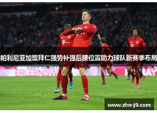 帕利尼亚加盟拜仁强势补强后腰位置助力球队新赛季布局