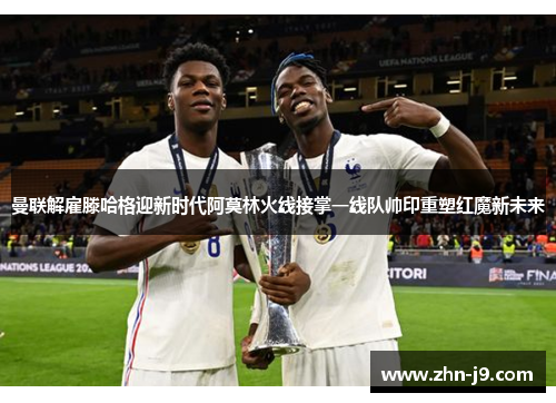 曼联解雇滕哈格迎新时代阿莫林火线接掌一线队帅印重塑红魔新未来