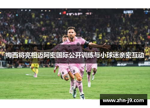 梅西将亮相迈阿密国际公开训练与小球迷亲密互动