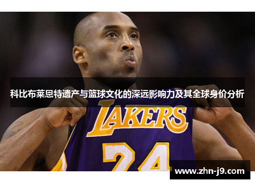 科比布莱恩特遗产与篮球文化的深远影响力及其全球身价分析