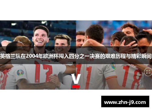 英格兰队在2004年欧洲杯闯入四分之一决赛的艰难历程与精彩瞬间 英格兰队在2004年欧洲杯闯入四分之一决赛的艰难历程与精彩瞬间