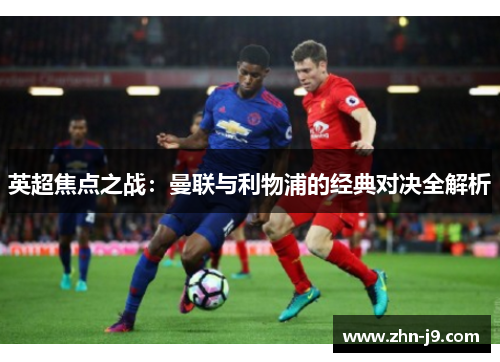 英超焦点之战：曼联与利物浦的经典对决全解析