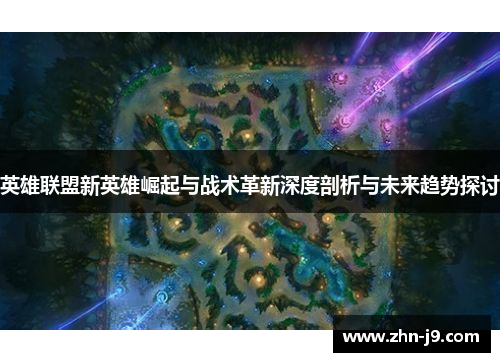 英雄联盟新英雄崛起与战术革新深度剖析与未来趋势探讨