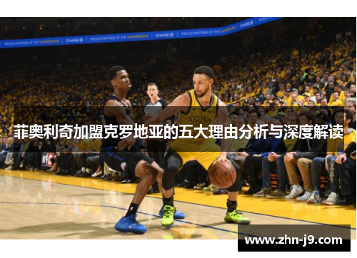 菲奥利奇加盟克罗地亚的五大理由分析与深度解读 菲奥利奇加盟克罗地亚的五大理由分析与深度解读