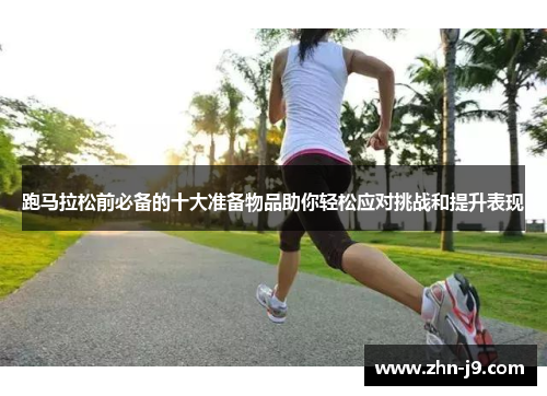 跑马拉松前必备的十大准备物品助你轻松应对挑战和提升表现