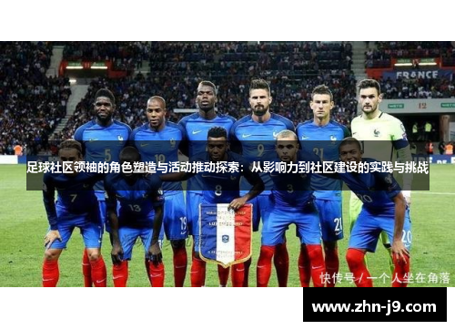 足球社区领袖的角色塑造与活动推动探索:从影响力到社区建设的实践与挑战 足球社区领袖的角色塑造与活动推动探索:从影响力到社区建设的实践与挑战