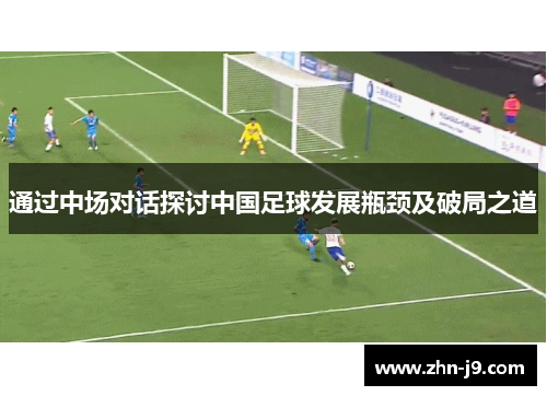 通过中场对话探讨中国足球发展瓶颈及破局之道 通过中场对话探讨中国足球发展瓶颈及破局之道