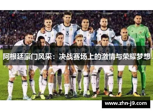 阿根廷豪门风采:决战赛场上的激情与荣耀梦想 阿根廷豪门风采:决战赛场上的激情与荣耀梦想