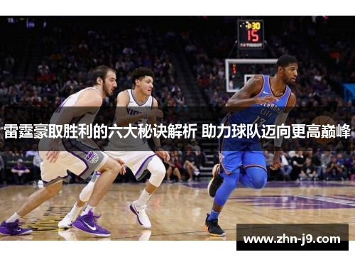 雷霆豪取胜利的六大秘诀解析 助力球队迈向更高巅峰 雷霆豪取胜利的六大秘诀解析 助力球队迈向更高巅峰