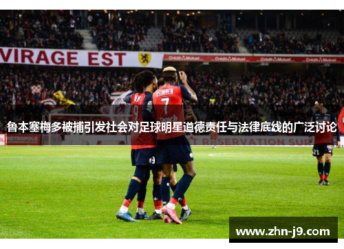 鲁本塞梅多被捕引发社会对足球明星道德责任与法律底线的广泛讨论