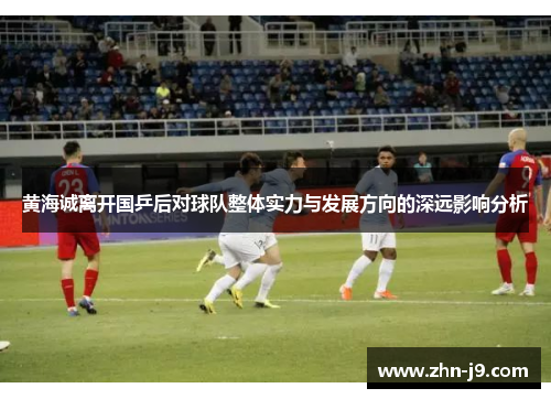 黄海诚离开国乒后对球队整体实力与发展方向的深远影响分析