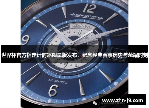 世界杯官方指定计时器限量版发布，纪念经典赛事历史与荣耀时刻